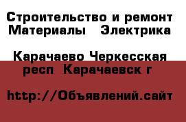 Строительство и ремонт Материалы - Электрика. Карачаево-Черкесская респ.,Карачаевск г.